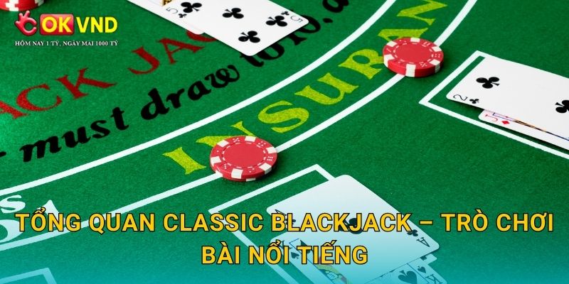 Tổng quan Classic Blackjack – trò chơi bài nổi tiếng