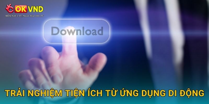 Trải nghiệm tiện ích từ ứng dụng di động